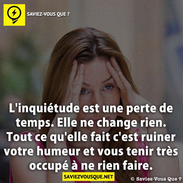 L'inquiétude est une perte de temps. Elle ne change rien. Tout ce qu'elle fait c'est ruiner votre humeur et vous tenir très occupé à ne rien faire.
