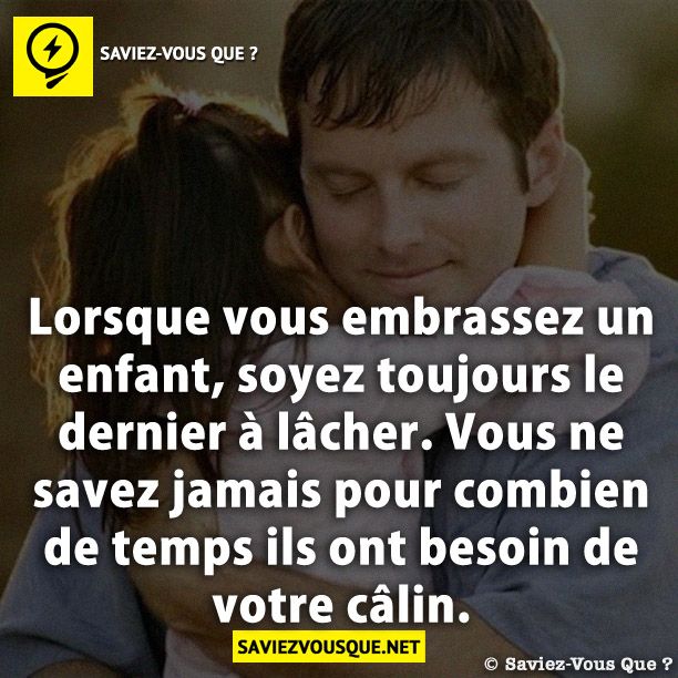 Lorsque vous embrassez un enfant, soyez toujours le dernier à lâcher. Vous ne savez jamais pour combien de temps ils ont besoin de votre câlin.