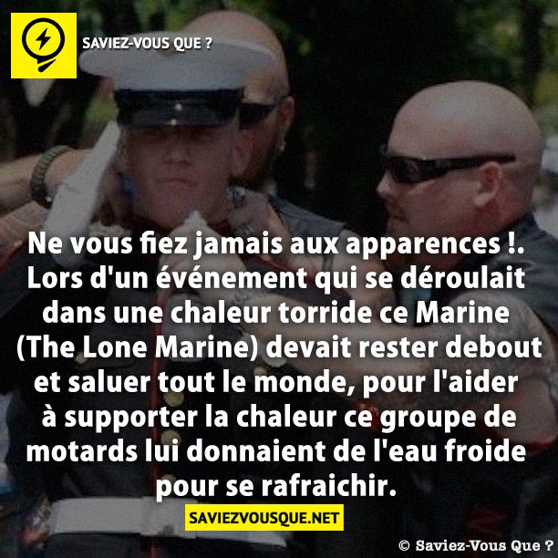 Ne vous fiez jamais aux apparences !. Lors d'un événement qui se déroulait dans une chaleur torride ce Marine (The Lone Marine) devait rester debout et saluer tout le monde, pour l'aider à supporter la chaleur ce groupe de motards lui donnaient de l'eau froide pour se rafraichir.
