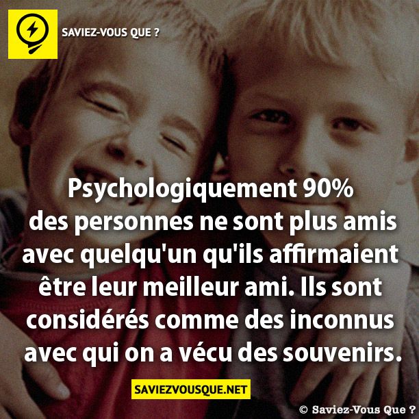 Psychologiquement 90% des personnes ne sont plus amis avec quelqu&#039;un qu&#039;ils affirmaient être leur meilleur ami. Ils sont considérés comme des inconnus avec qui on a vécu des souvenirs.