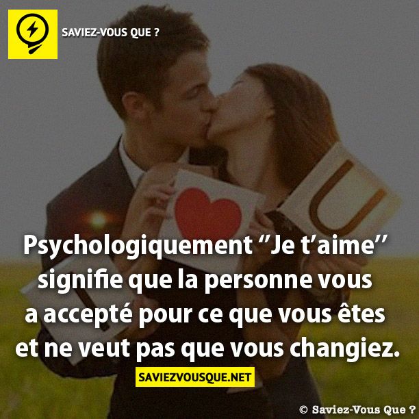 Psychologiquement ‘’Je t’aime’’ signifie que la personne vous a accepté pour ce que vous êtes  et ne veut pas que vous changiez.