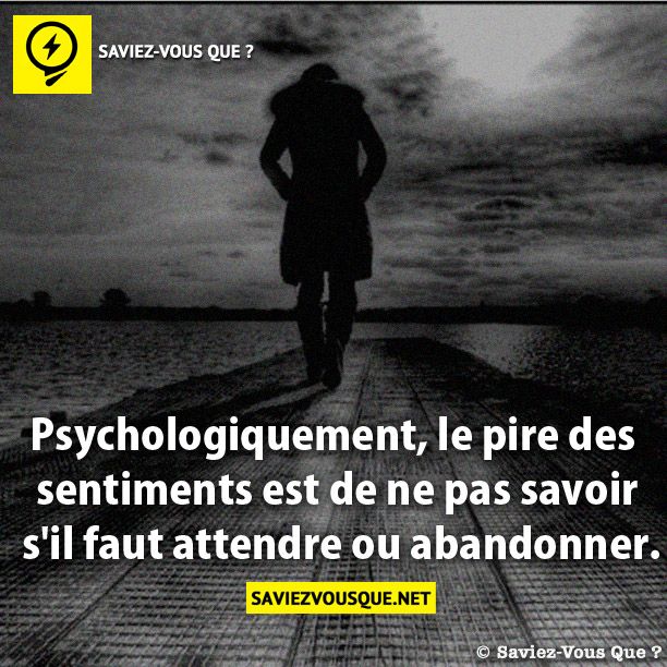 Psychologiquement, le pire des  sentiments est de ne pas savoir  s&#039;il faut attendre ou abandonner.