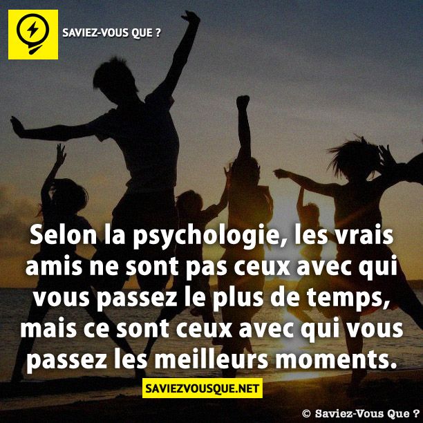 Selon la psychologie, les vrais amis ne sont pas ceux avec qui vous passez le plus de temps, mais ce sont ceux avec qui vous passez les meilleurs moments.