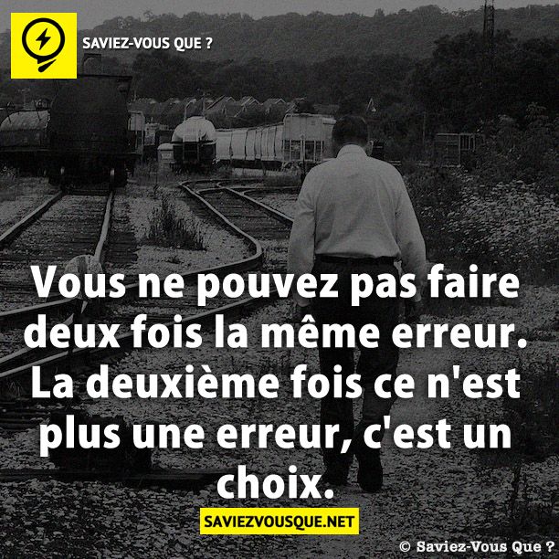 Vous ne pouvez pas faire deux fois la même erreur. La deuxième fois ce n'est plus une erreur, c'est un choix.