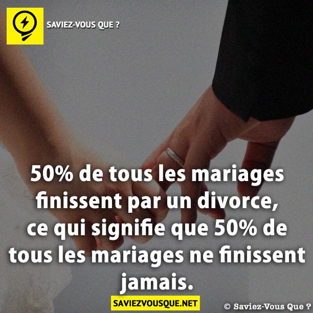 50% de tous les mariages finissent par un divorce, ce qui signifie que 50% de tous les mariages ne finissent jamais.
