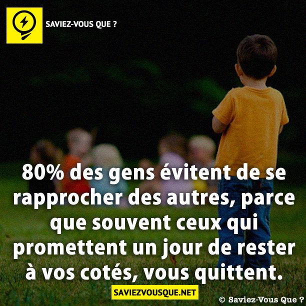 80% des gens évitent de se rapprocher des autres, parce que souvent ceux qui promettent un jour de rester à vos cotés, vous quittent.