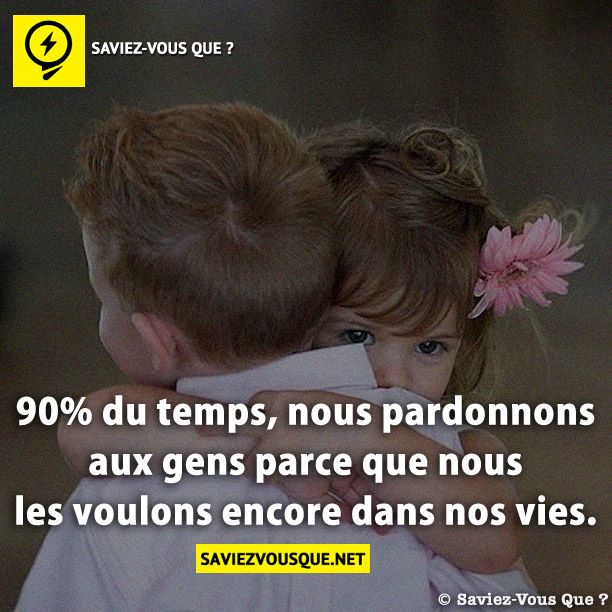 90% du temps, nous pardonnons aux gens parce que nous les voulons encore dans nos vies.
