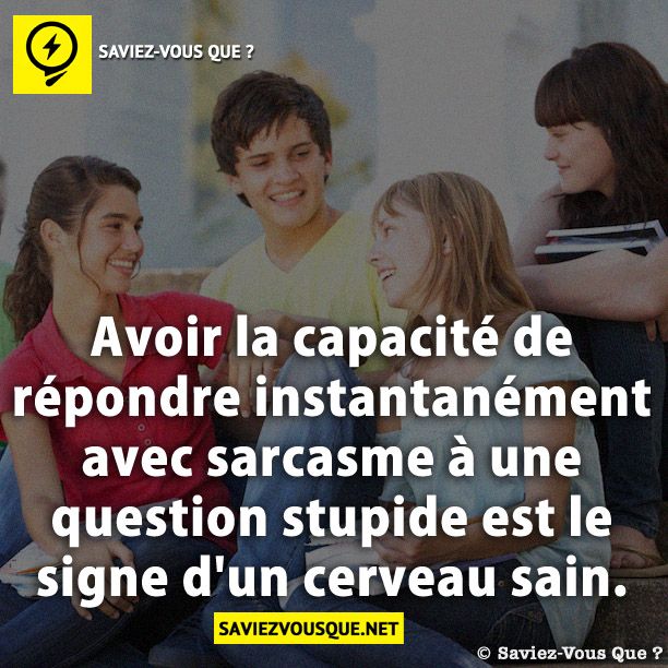 Avoir la capacité de répondre instantanément avec sarcasme à une question stupide est le signe d&#039;un cerveau sain.