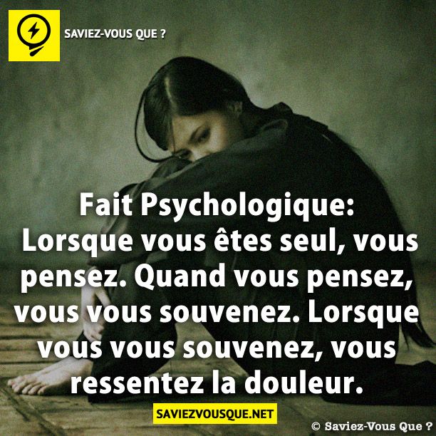 Fait Psychologique: Lorsque vous êtes seul, vous pensez. Quand vous pensez, vous vous souvenez. Lorsque vous vous souvenez, vous ressentez la douleur.