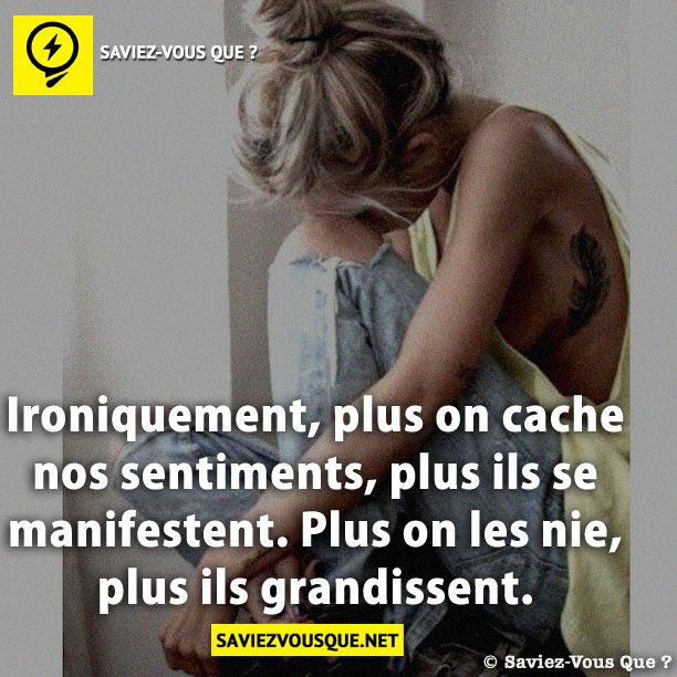Ironiquement, plus on cache nos sentiments, plus ils se manifestent. Plus on les nie, plus ils grandissent.