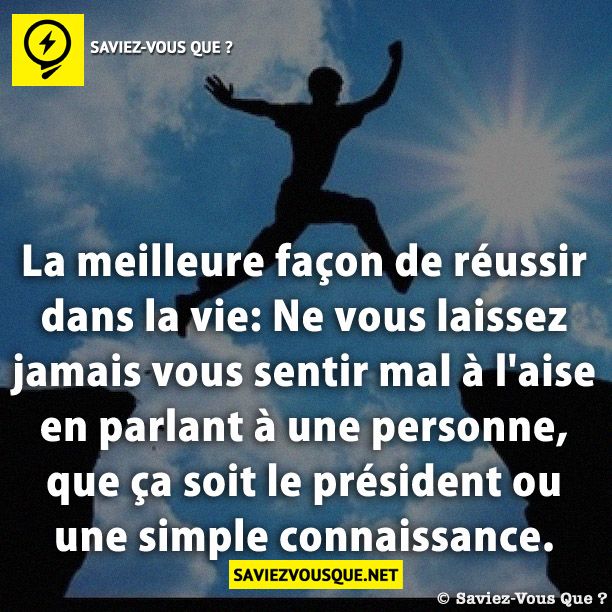 La meilleure façon de réussir dans la vie: Ne vous laissez jamais vous sentir mal à l'aise en parlant à une personne, que ça soit le président ou une simple connaissance.