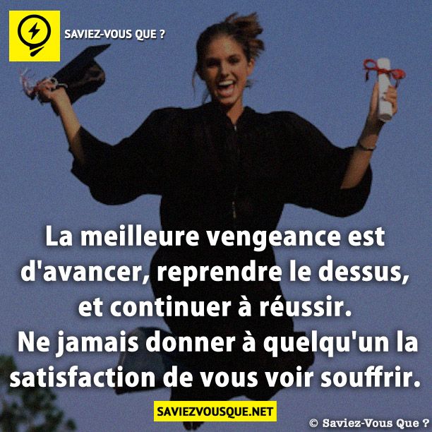 La meilleure vengeance est d&#039;avancer, reprendre le dessus, et continuer à réussir. Ne jamais donner à quelqu&#039;un la satisfaction de vous voir souffrir.