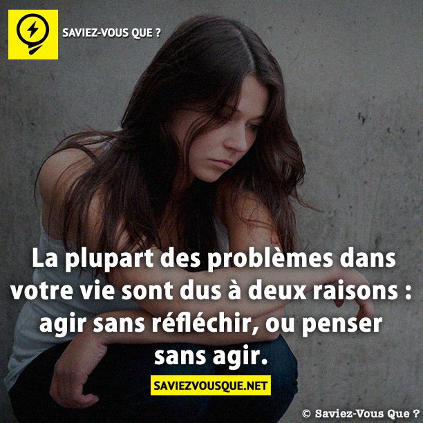 La plupart des problèmes dans votre vie sont dus à deux raisons : agir sans réfléchir, ou penser sans agir.