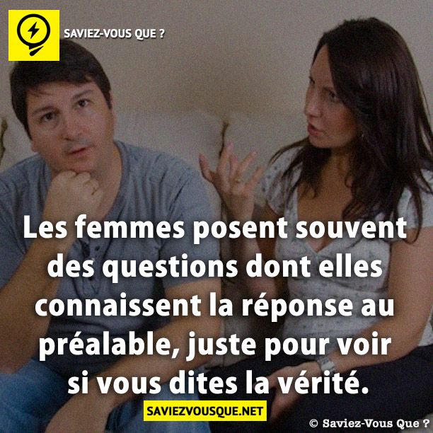 Les femmes posent souvent des questions dont elles connaissent la réponse au préalable, juste pour voir si vous dites la vérité.