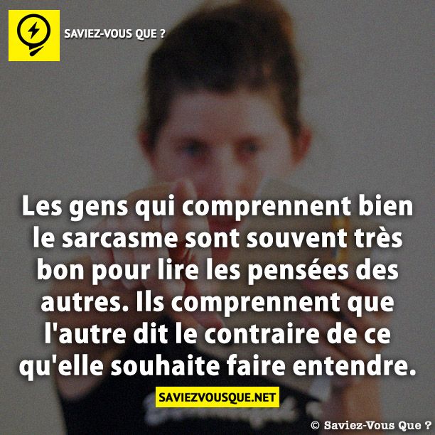 Les gens qui comprennent bien le sarcasme sont souvent très bon pour lire les pensées des autres. Ils comprennent que l'autre dit le contraire de ce qu'elle souhaite faire entendre.