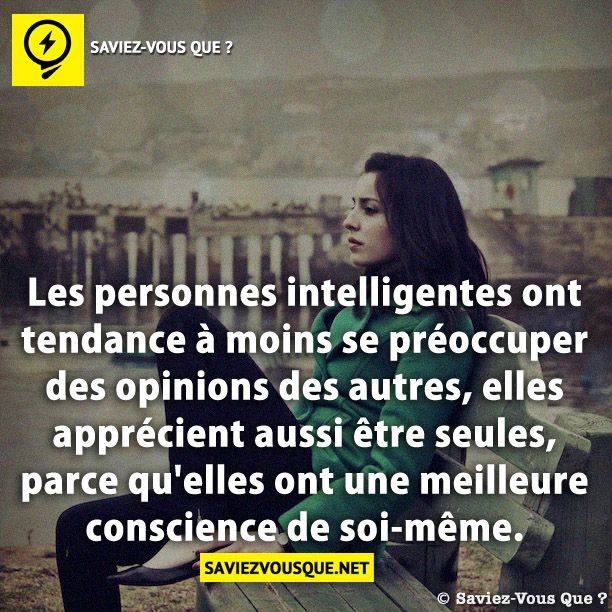 Les personnes intelligentes ont tendance à moins se préoccuper des opinions des autres, elles apprécient aussi être seules, parce qu'elles ont une meilleure conscience de soi-même.