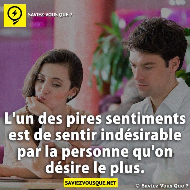 L'un des pires sentiments est de sentir indésirable par la personne qu'on désire le plus.