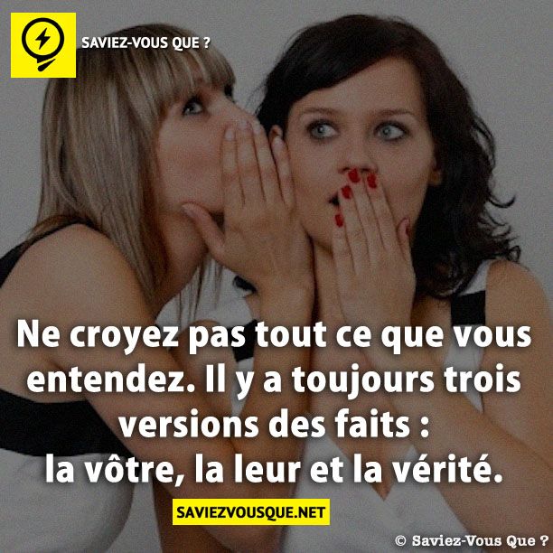 Ne croyez pas tout ce que vous entendez. Il y a toujours trois versions des faits : la vôtre, la leur et la vérité.