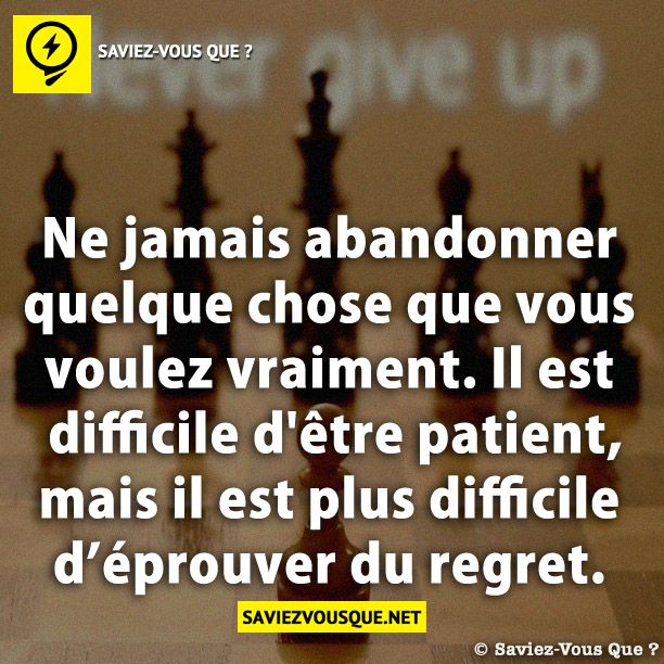 Ne jamais abandonner quelque chose que vous voulez vraiment. Il est difficile d&#039;être patient, mais il est plus difficile d’éprouver du regret.