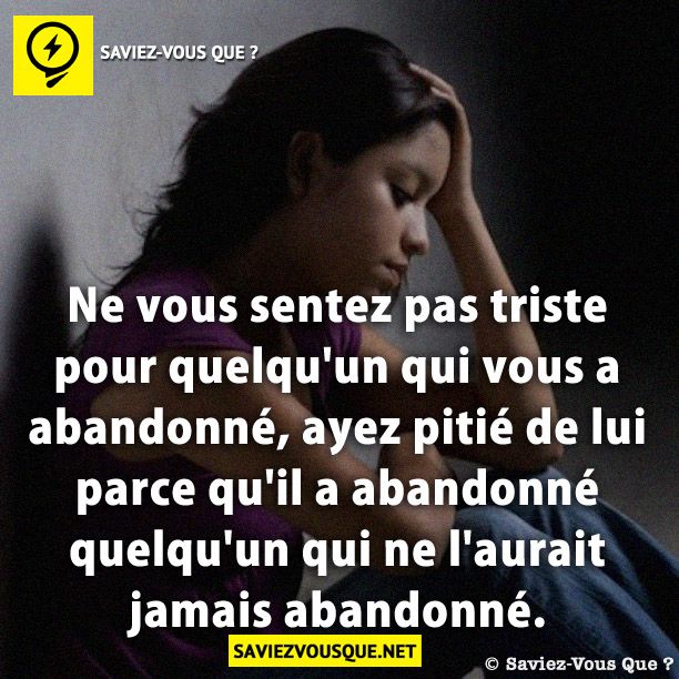 Ne vous sentez pas triste pour quelqu&#039;un qui vous a abandonné, ayez pitié de lui parce qu&#039;il a abandonné quelqu&#039;un qui ne l&#039;aurait jamais abandonné.