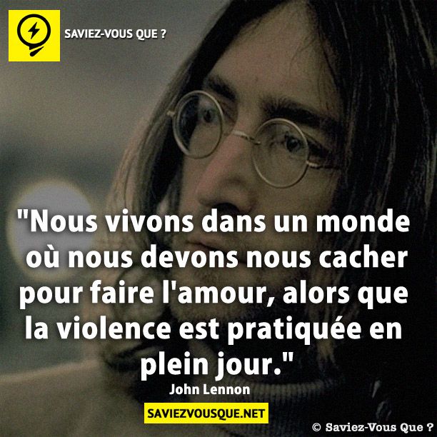 "Nous vivons dans un monde où nous devons nous cacher pour faire l'amour, alors que la violence est pratiquée en plein jour." - John Lennon