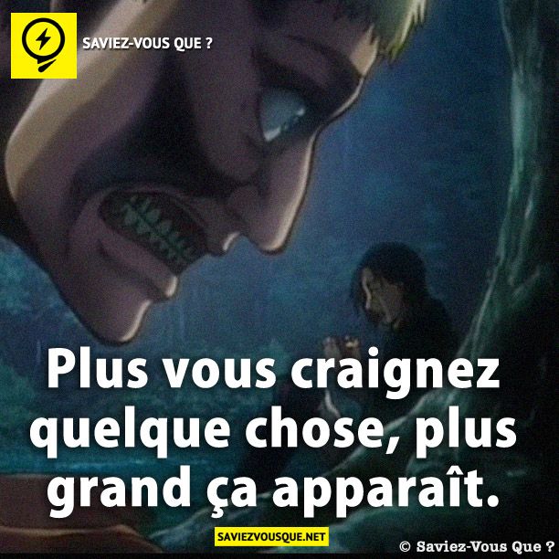 Plus vous craignez quelque chose, plus grand ça apparaît.