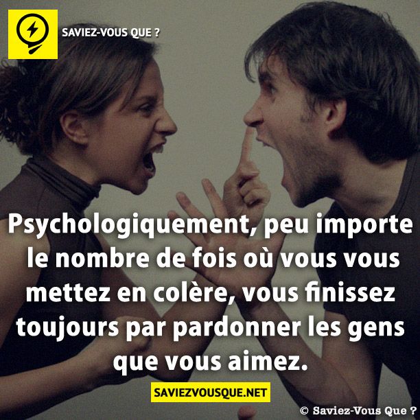 Psychologiquement, peu importe le nombre de fois où vous vous mettez en colère, vous finissez toujours par pardonner les gens que vous aimez.