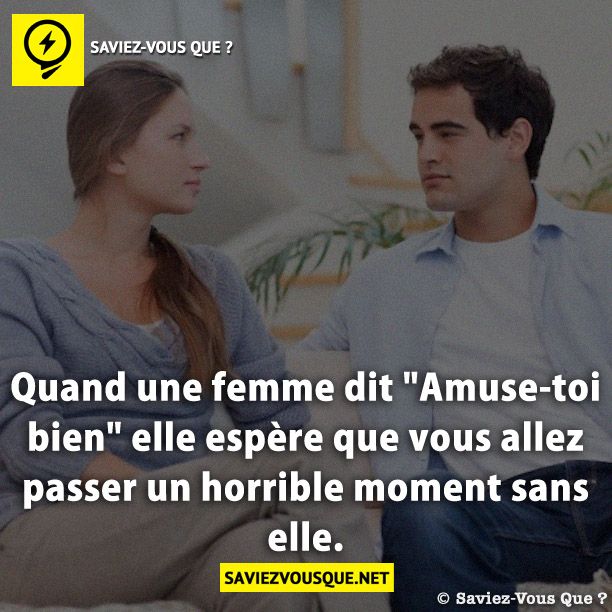 Quand une femme dit &quot;Amuse-toi bien&quot; elle espère que vous allez passer un horrible moment sans elle.