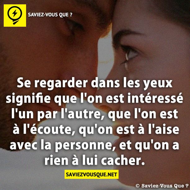 Se regarder dans les yeux signifie que l&#039;on est intéressé l&#039;un par l&#039;autre, que l&#039;on est à l&#039;écoute, qu&#039;on est à l&#039;aise avec la personne, et qu&#039;on a rien à lui cacher.