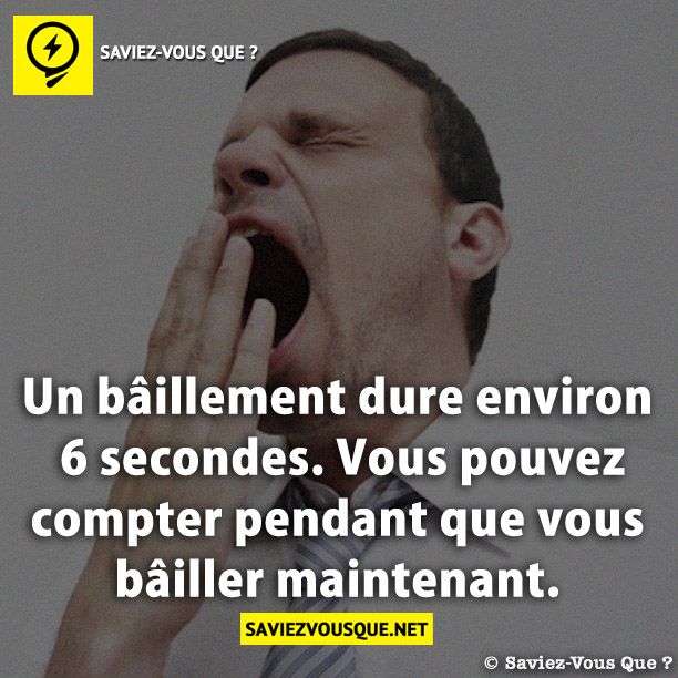 Un bâillement dure environ 6 secondes. Vous pouvez compter pendant que vous bâiller maintenant.