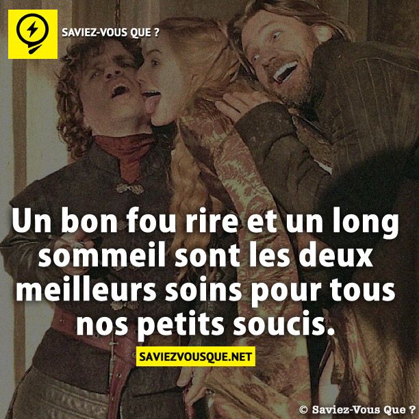 Un bon fou rire et un long sommeil sont les deux meilleurs soins pour tous nos petits soucis.