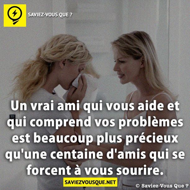 Un vrai ami qui vous aide et qui comprend vos problèmes est beaucoup plus précieux qu&#039;une centaine d&#039;amis qui se forcent à vous sourire.
