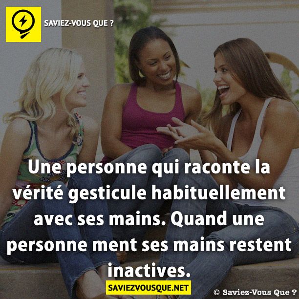 Une personne qui raconte la vérité gesticule habituellement avec ses mains. Quand une personne ment ses mains restent inactives.