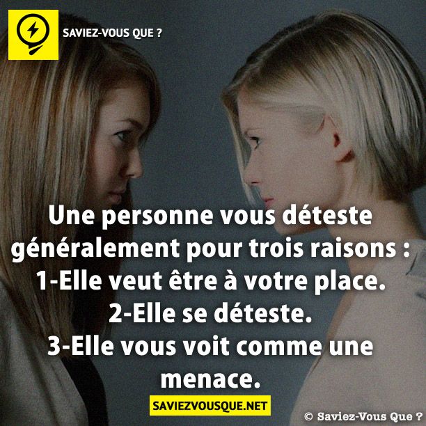 Une personne vous déteste généralement pour trois raisons : 1) elle veut être à votre place. 2) elle se déteste. 3 ) elle vous voit comme une menace.