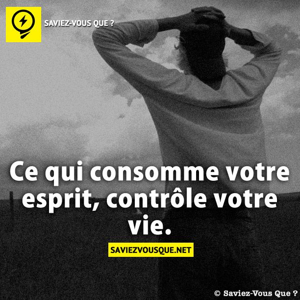Ce qui consomme votre esprit, contrôle votre vie.