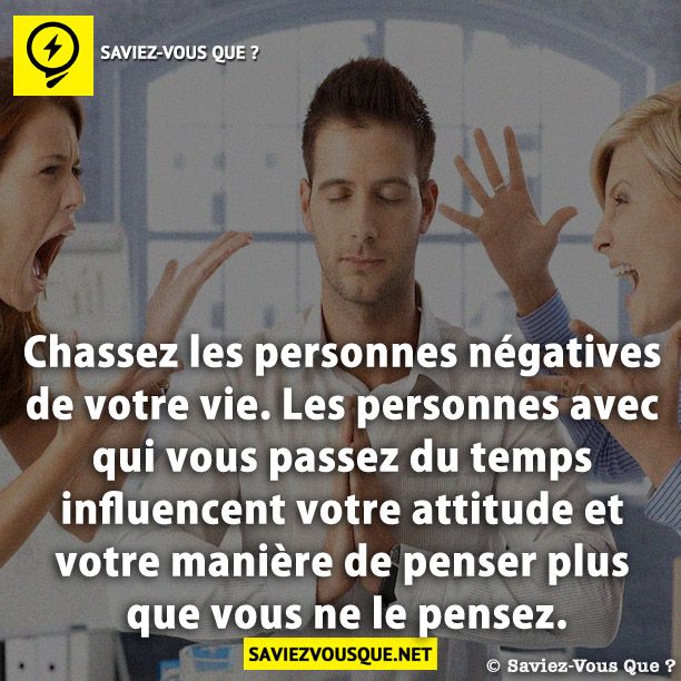 Chassez les personnes négatives de votre vie. Les personnes avec qui vous passez du temps influencent votre attitude et votre manière de penser plus que vous ne le pensez.