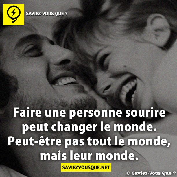 Faire une personne sourire peut changer le monde. Peut-être pas tout le monde, mais leur monde.