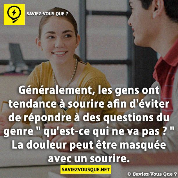 Généralement, les gens ont tendance à sourire afin d'éviter de répondre à des questions du genre " qu'est-ce qui ne va pas ? " La douleur peut être masquée avec un sourire.