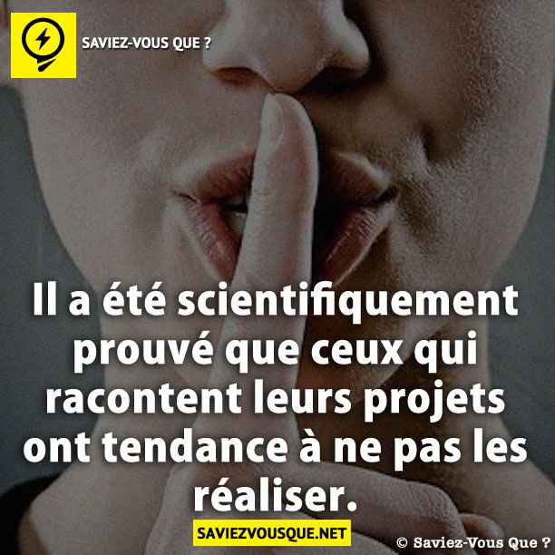 Il a été scientifiquement prouvé que ceux qui racontent leurs projets ont tendance à ne pas les réaliser.
