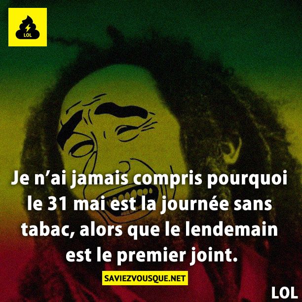Je n’ai jamais compris pourquoi le 31 mai est la journée sans tabac, alors que le lendemain est le premier joint.