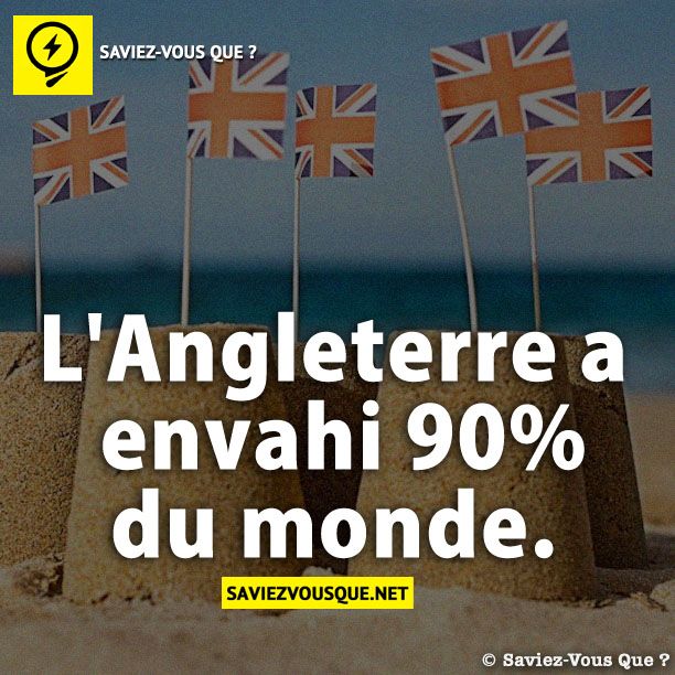 L'Angleterre a envahi 90% du monde.