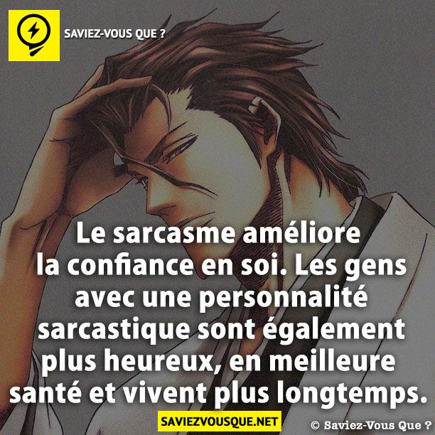 Le sarcasme améliore la confiance en soi. Les gens avec une personnalité sarcastique sont également plus heureux, en meilleure santé et vivent plus longtemps.