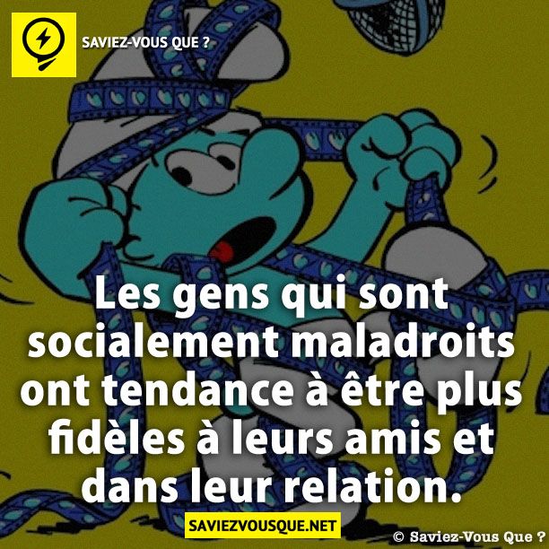 Les gens qui sont socialement maladroits ont tendance à être plus fidèles à leurs amis et dans leur relation.