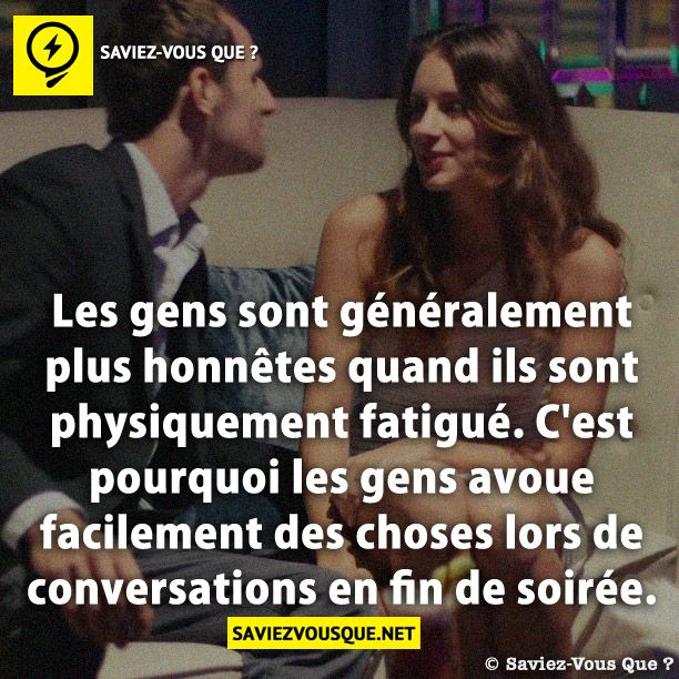 Les gens sont généralement plus honnêtes quand ils sont physiquement fatigué. C'est pourquoi les gens avoue facilement des choses lors de conversations en fin de soirée.