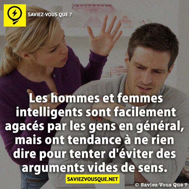 Les hommes et femmes intelligents sont facilement agacés par les gens en général, mais ont tendance à ne rien dire pour tenter d&#039;éviter des arguments vides de sens.