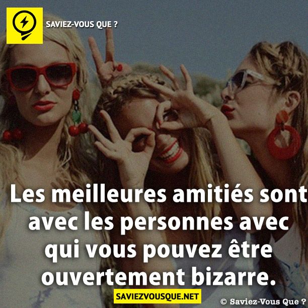 Les meilleures amitiés sont avec les personnes avec qui vous pouvez être ouvertement bizarre.