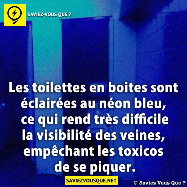 Les toilettes en boites sont éclairées au néon bleu, ce qui rend très difficile la visibilité des veines, empêchant les toxicos de se piquer.