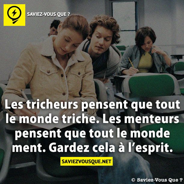 Les tricheurs pensent que tout le monde triche. Les menteurs pensent que tout le monde ment. Gardez cela à l’esprit.
