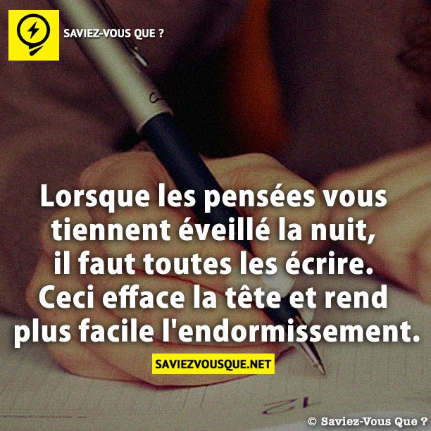 Lorsque les pensées vous tiennent éveillé la nuit, il faut toutes les écrire. Ceci efface la tête et rend plus facile l&#039;endormissement.
