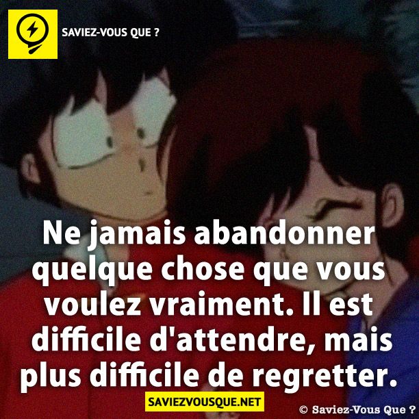 Ne jamais abandonner quelque chose que vous voulez vraiment. Il est difficile d&#039;attendre, mais plus difficile de regretter.